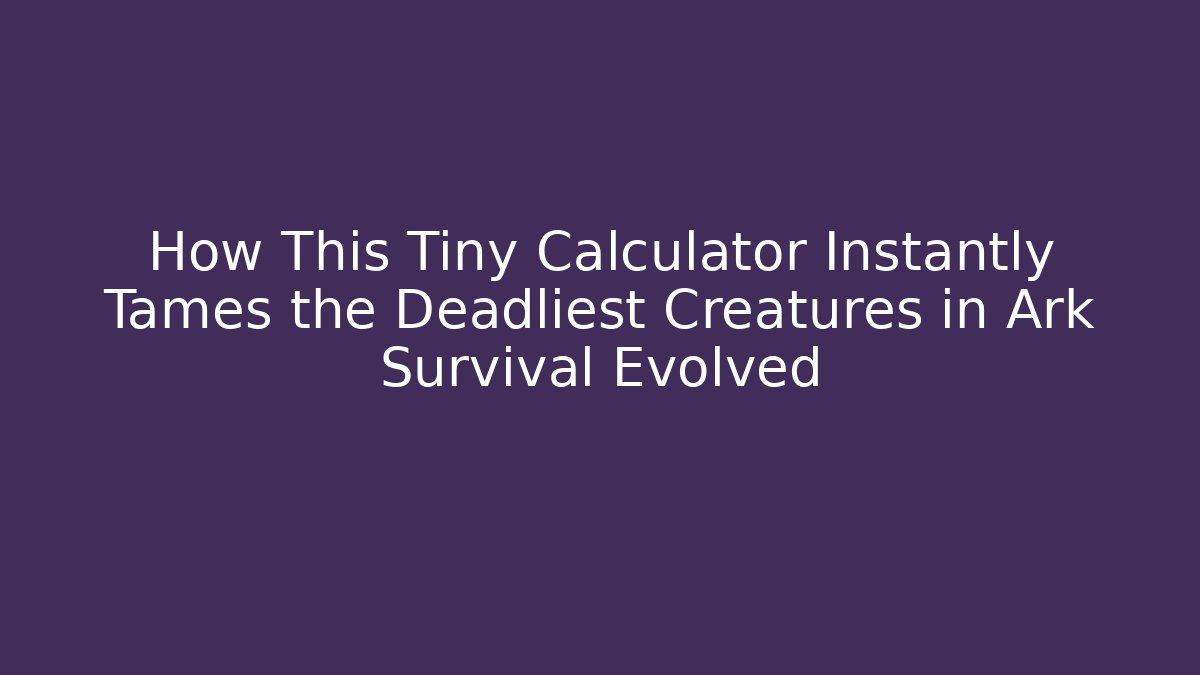 How This Tiny Calculator Instantly Tames the Deadliest Creatures in Ark Survival Evolved