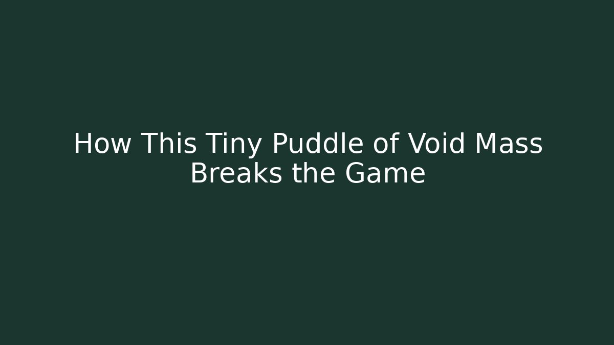 How This Tiny Puddle of Void Mass Breaks the Game