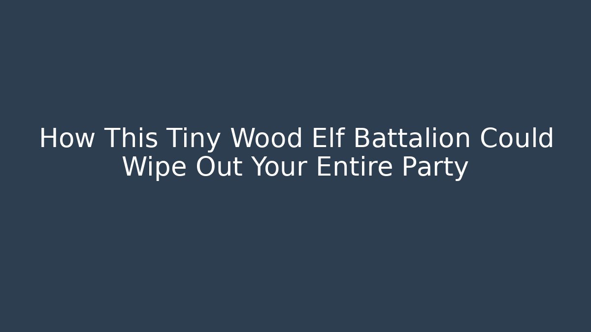 How This Tiny Wood Elf Battalion Could Wipe Out Your Entire Party