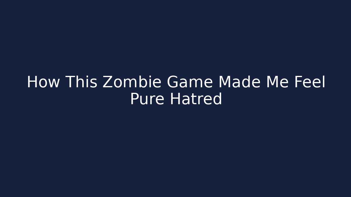 How This Zombie Game Made Me Feel Pure Hatred