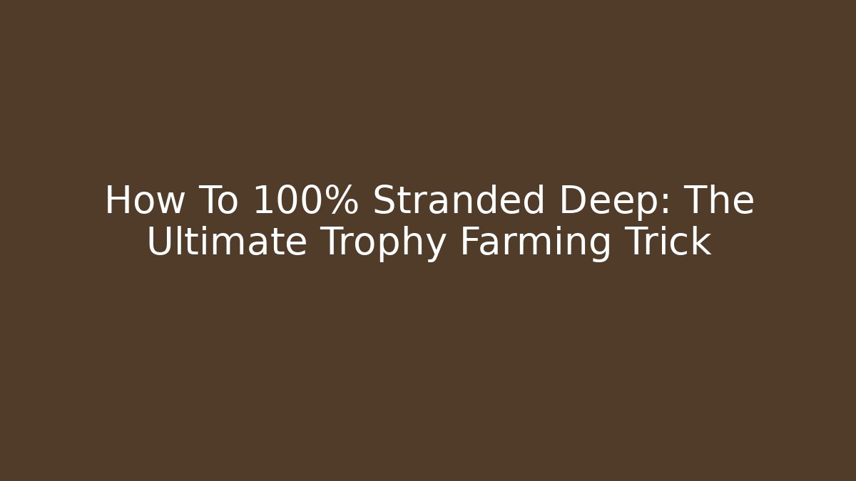How To 100% Stranded Deep: The Ultimate Trophy Farming Trick - Método de Aprovação