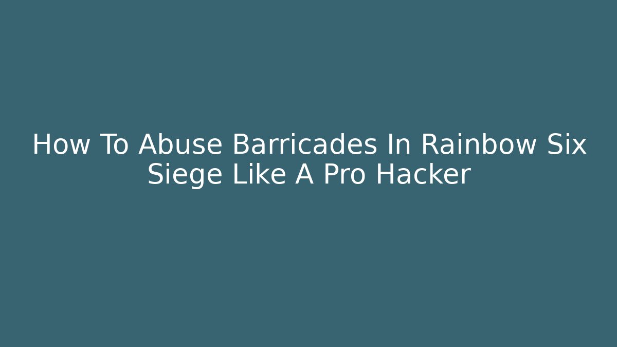 How To Abuse Barricades In Rainbow Six Siege Like A Pro Hacker
