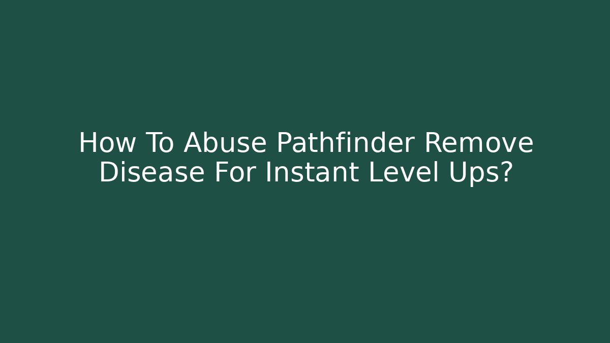 How To Abuse Pathfinder Remove Disease For Instant Level Ups?
