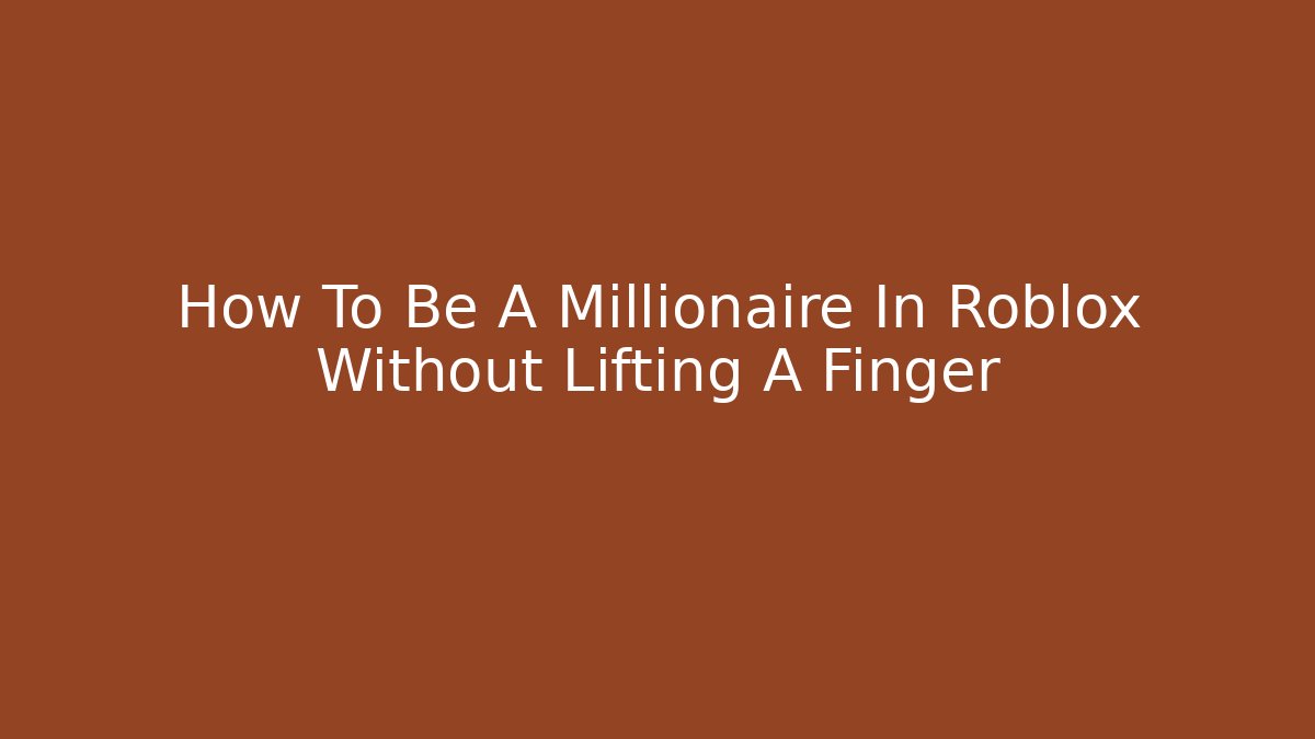 How To Be A Millionaire In Roblox Without Lifting A Finger
