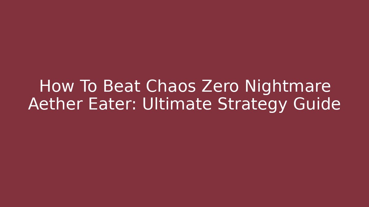 How To Beat Chaos Zero Nightmare Aether Eater: Ultimate Strategy Guide