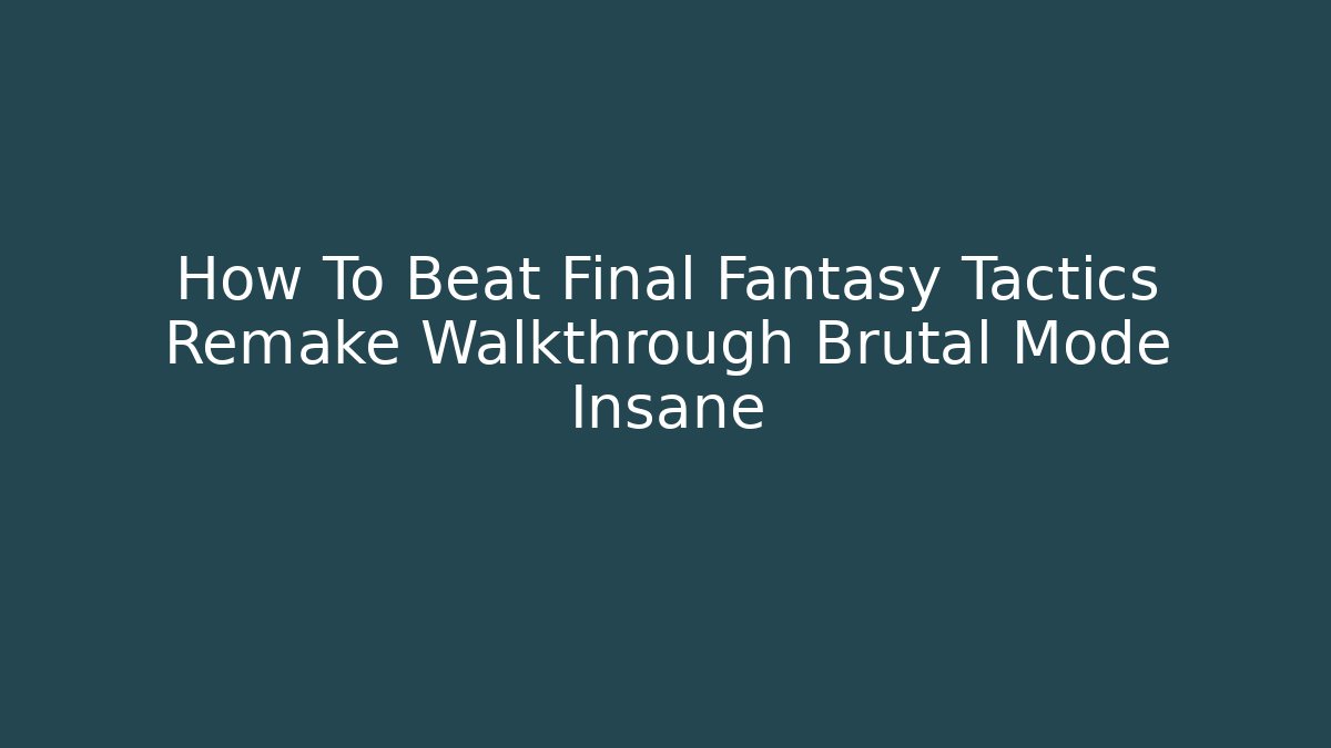 How To Beat Final Fantasy Tactics Remake Walkthrough Brutal Mode Insane