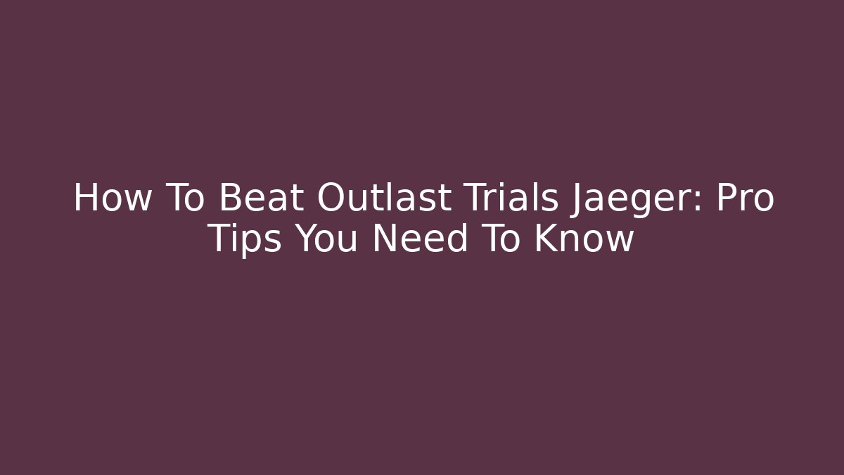 How To Beat Outlast Trials Jaeger: Pro Tips You Need To Know