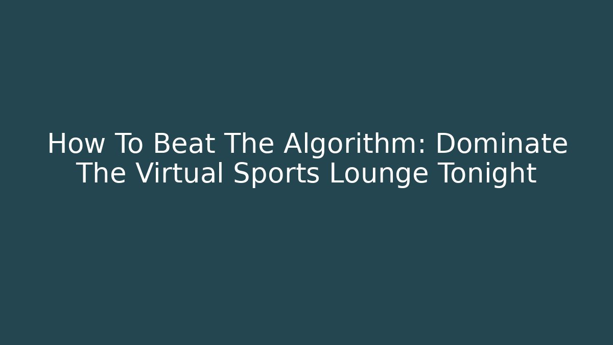 How To Beat The Algorithm: Dominate The Virtual Sports Lounge Tonight