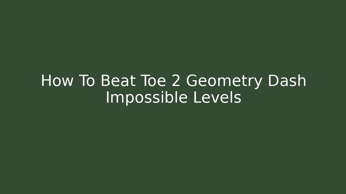 How To Beat Toe 2 Geometry Dash Impossible Levels