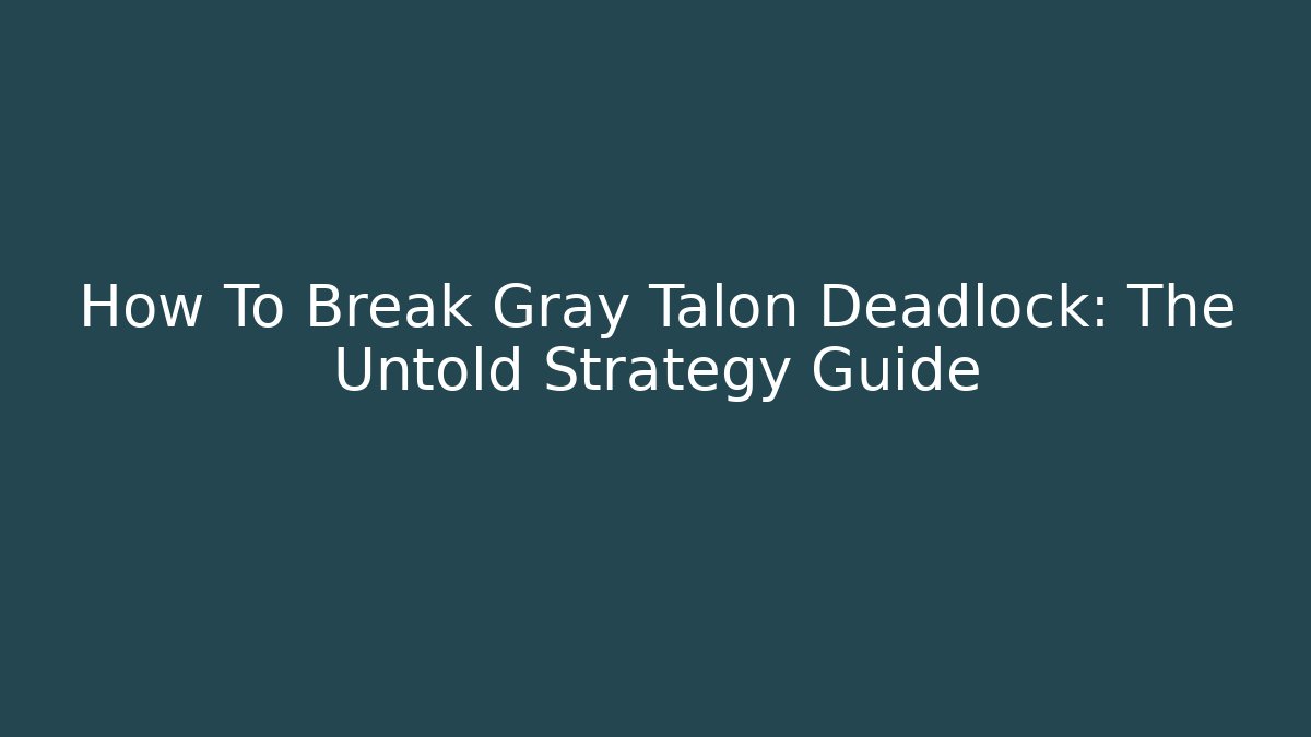 How To Break Gray Talon Deadlock: The Untold Strategy Guide
