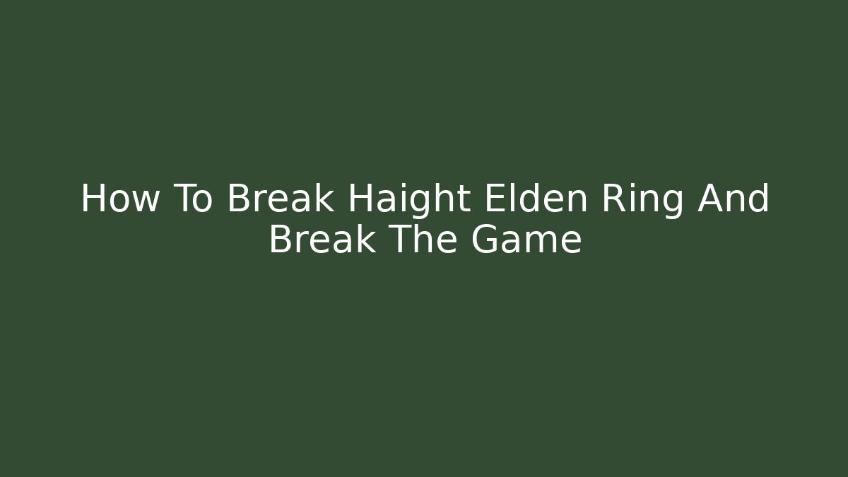 How To Break Haight Elden Ring And Break The Game