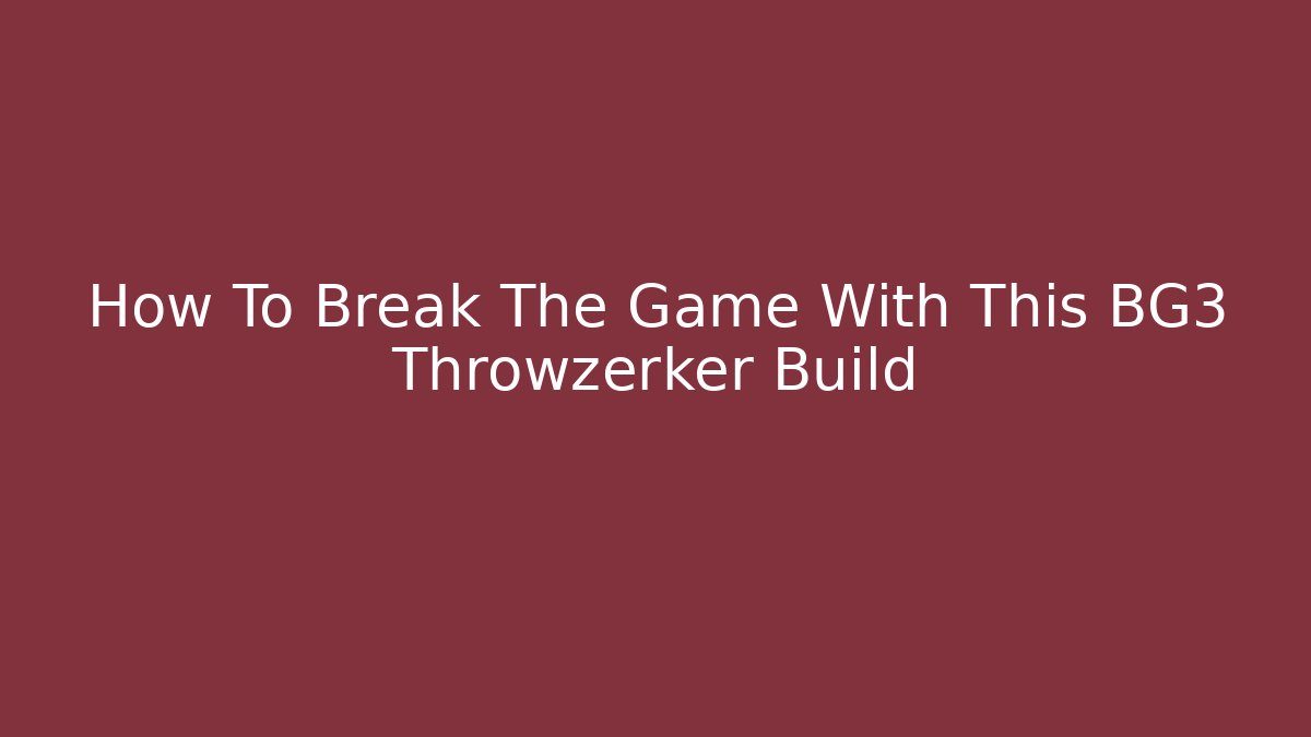 How To Break The Game With This BG3 Throwzerker Build