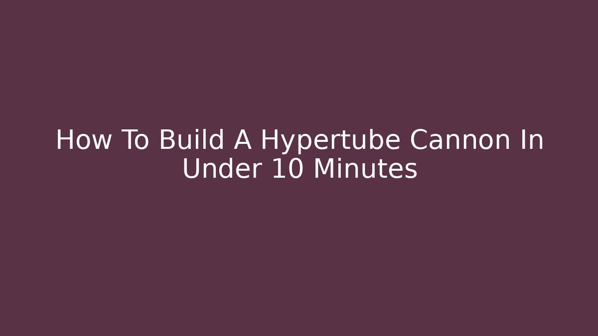 How To Build A Hypertube Cannon In Under 10 Minutes