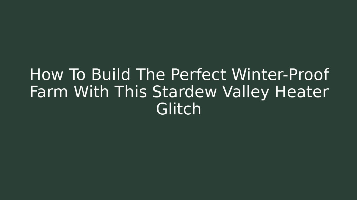 How To Build The Perfect Winter-Proof Farm With This Stardew Valley Heater Glitch