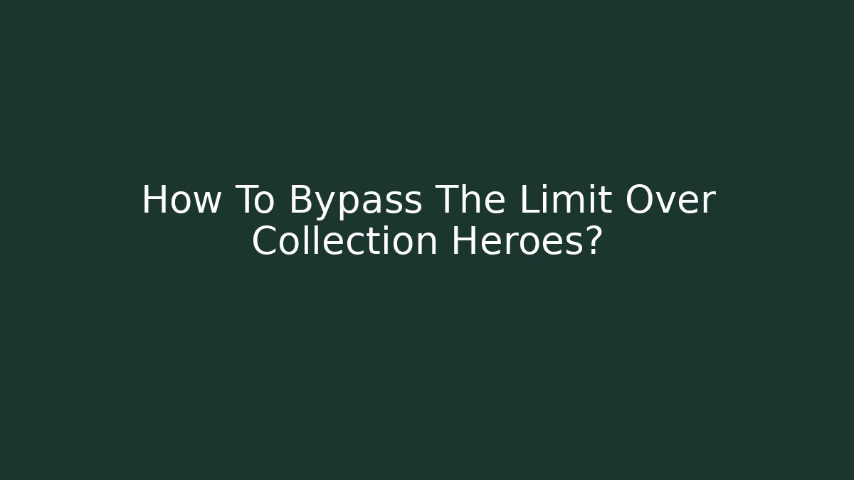 How To Bypass The Limit Over Collection Heroes? - Método de Aprovação