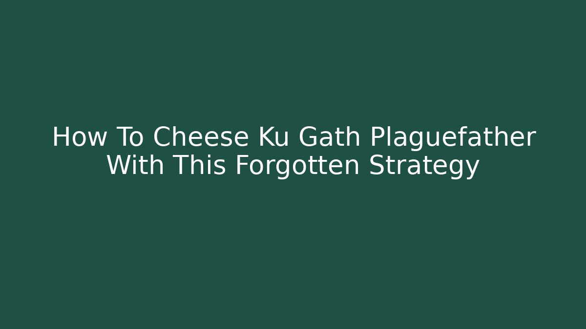 How To Cheese Ku Gath Plaguefather With This Forgotten Strategy