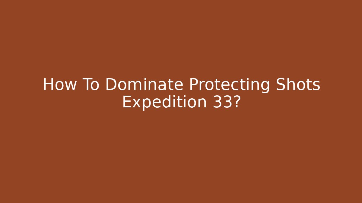 How To Dominate Protecting Shots Expedition 33?