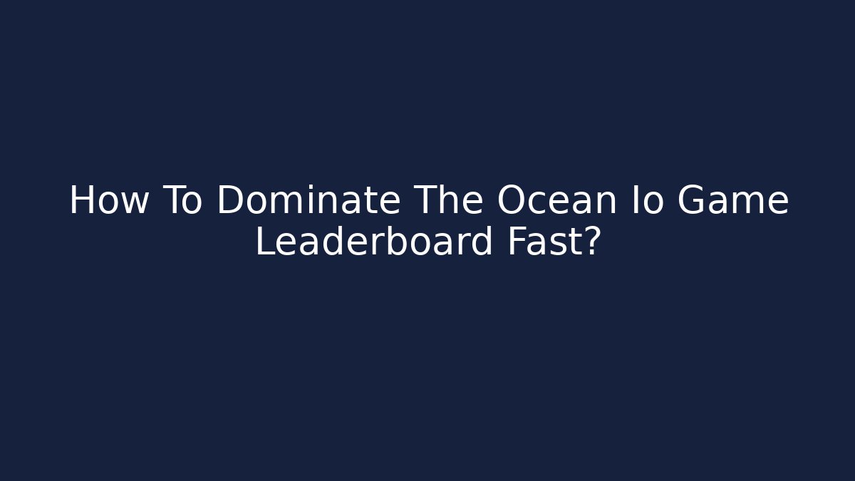 How To Dominate The Ocean Io Game Leaderboard Fast?