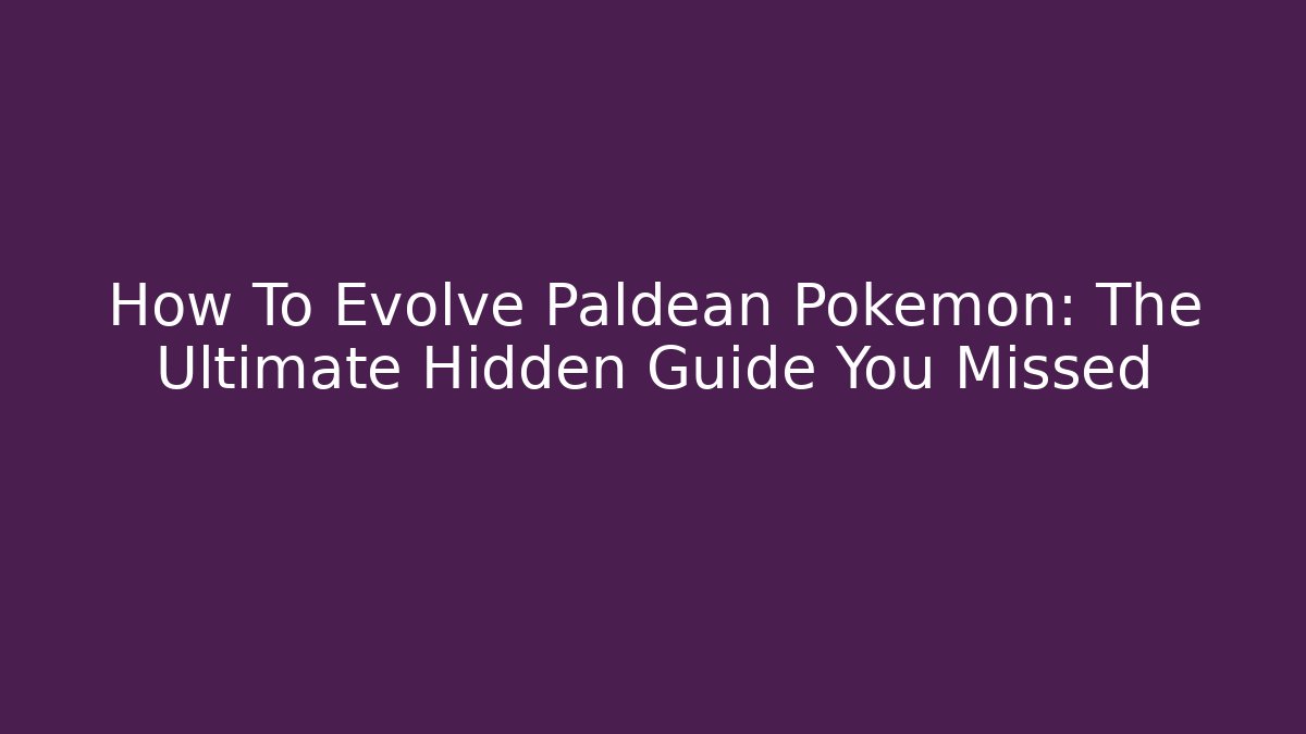 How To Evolve Paldean Pokémon: The Ultimate Hidden Guide You Missed