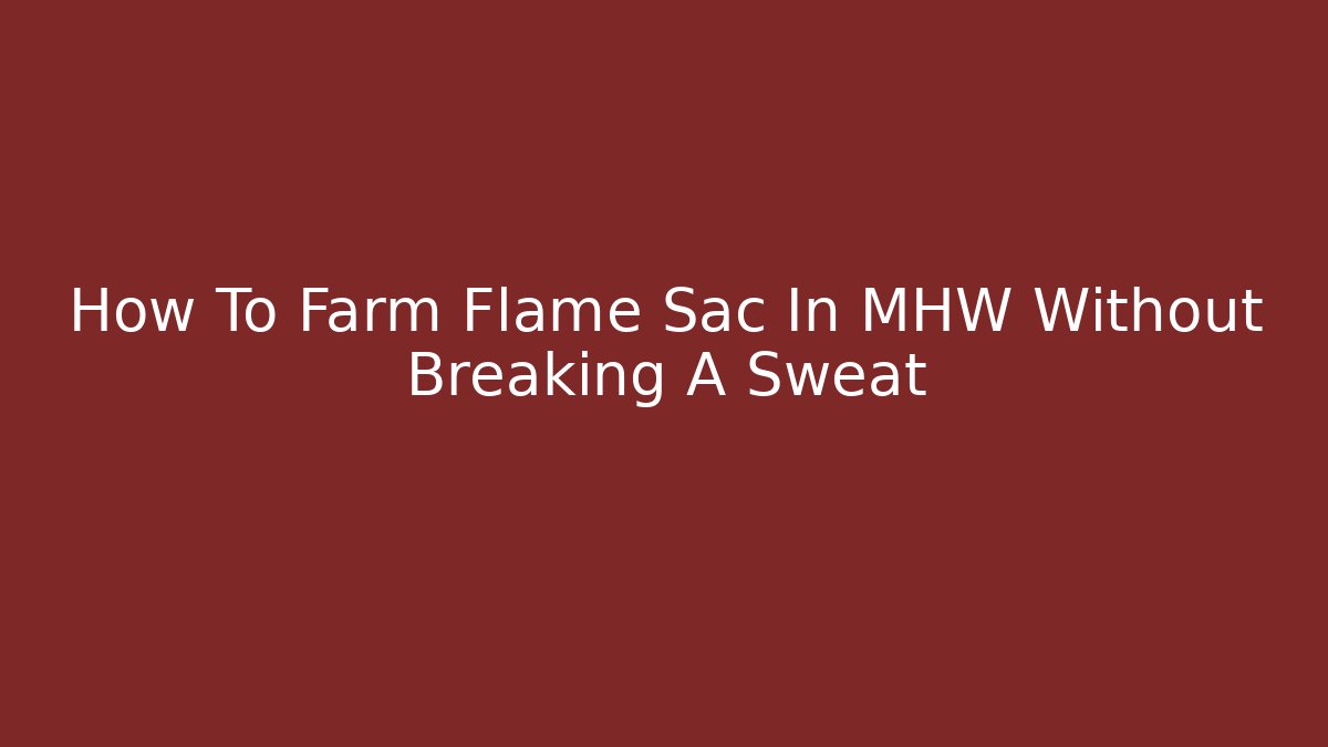 How To Farm Flame Sac In MHW Without Breaking A Sweat
