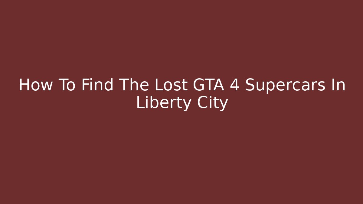 How To Find The Lost GTA 4 Supercars In Liberty City