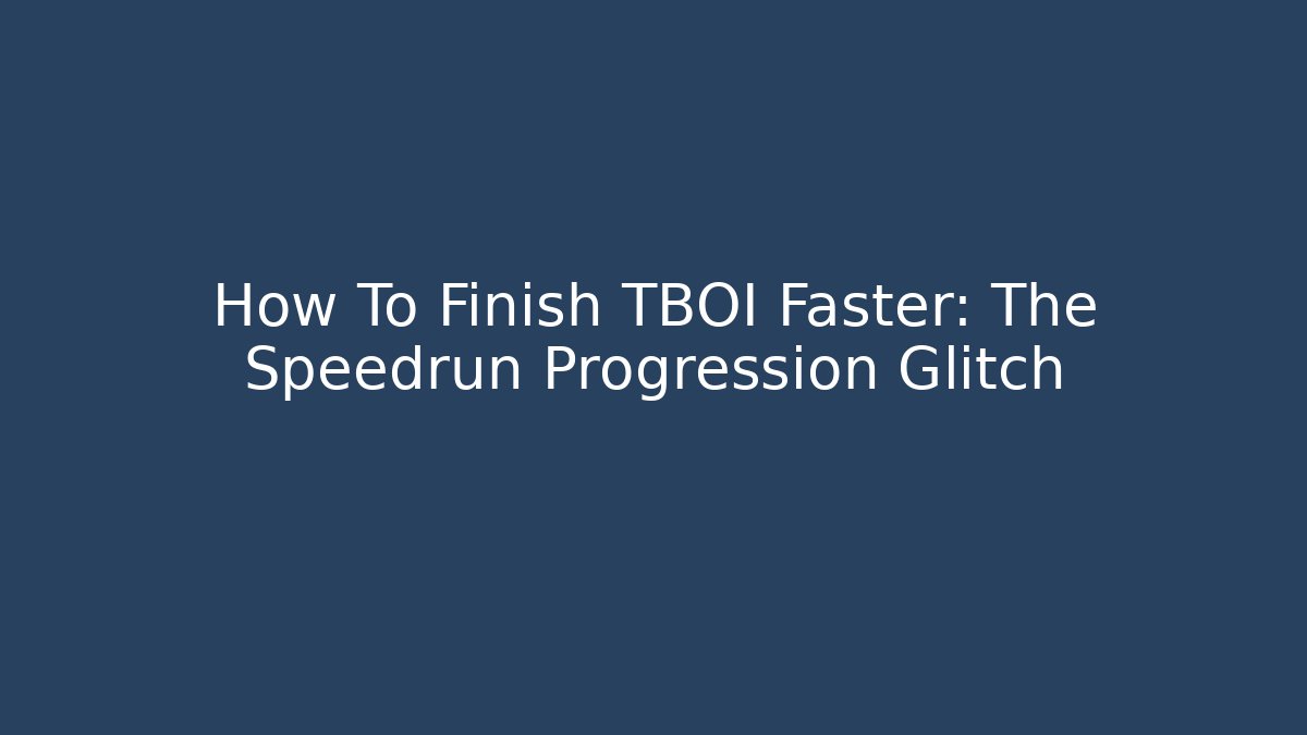 How To Finish TBOI Faster: The Speedrun Progression Glitch