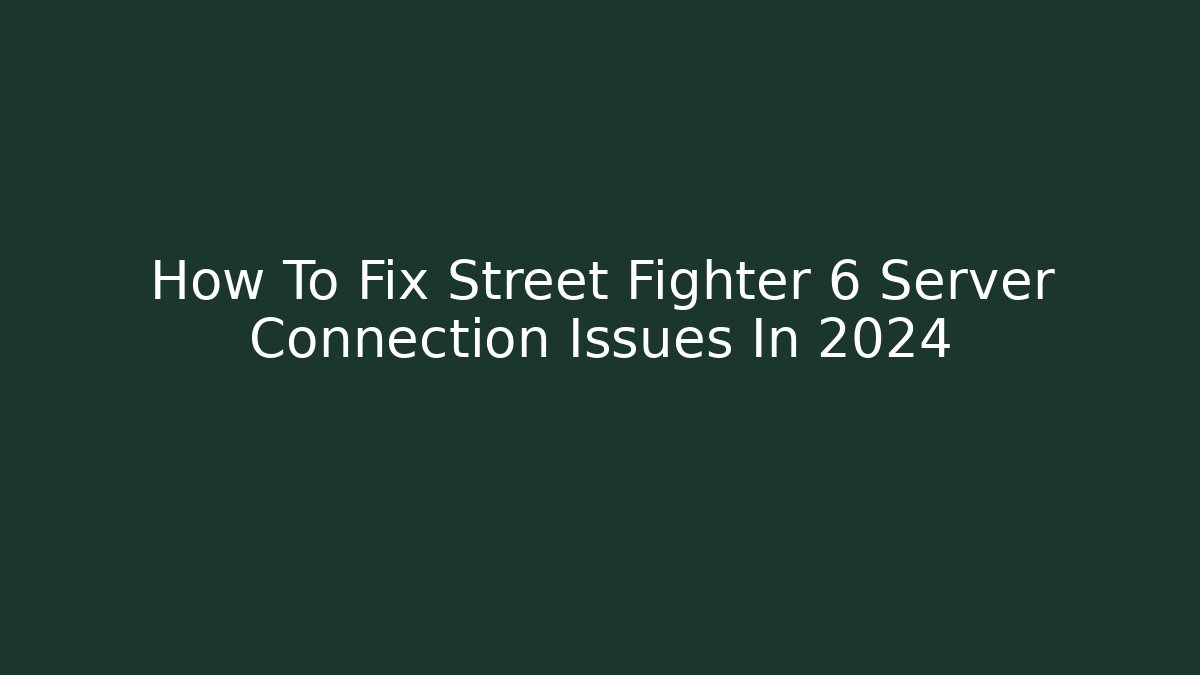How To Fix Street Fighter 6 Server Connection Issues In 2024