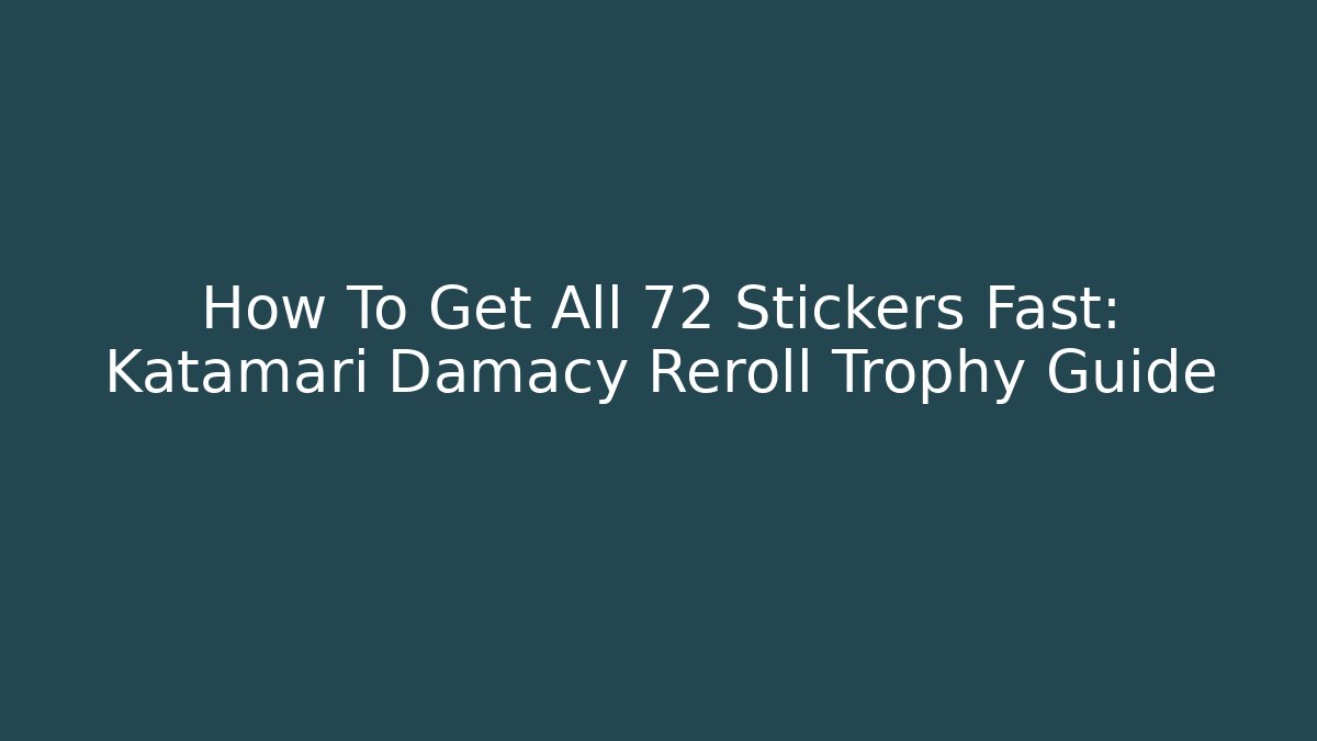 How To Get All 72 Stickers Fast: Katamari Damacy Reroll Trophy Guide