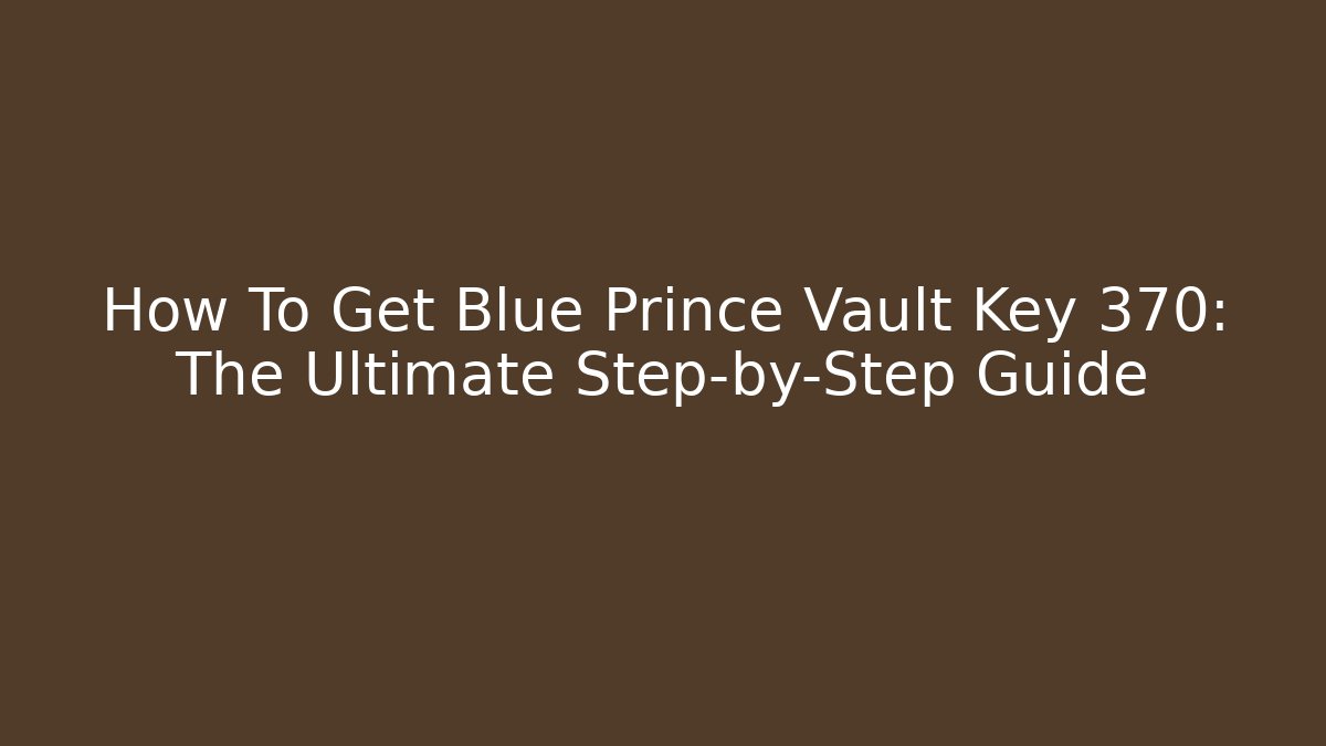How To Get Blue Prince Vault Key 370: The Ultimate Step-by-Step Guide