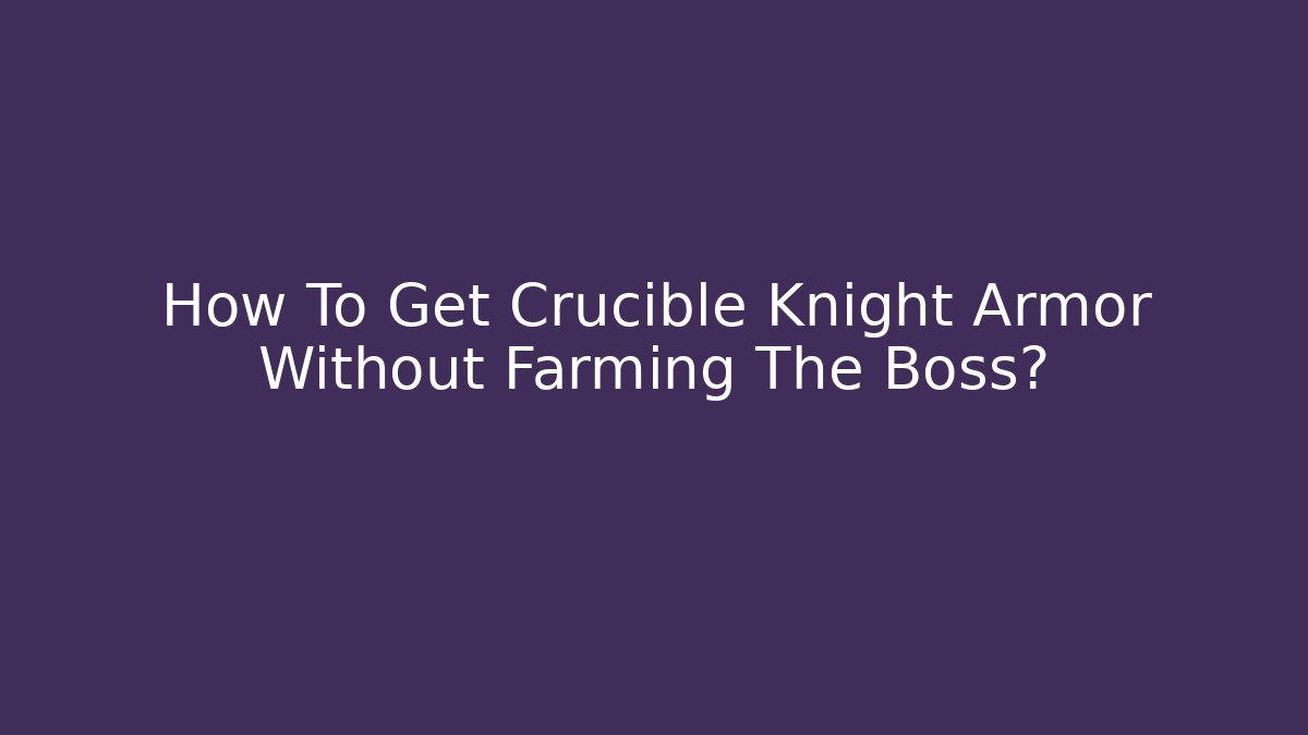 How To Get Crucible Knight Armor Without Farming The Boss?