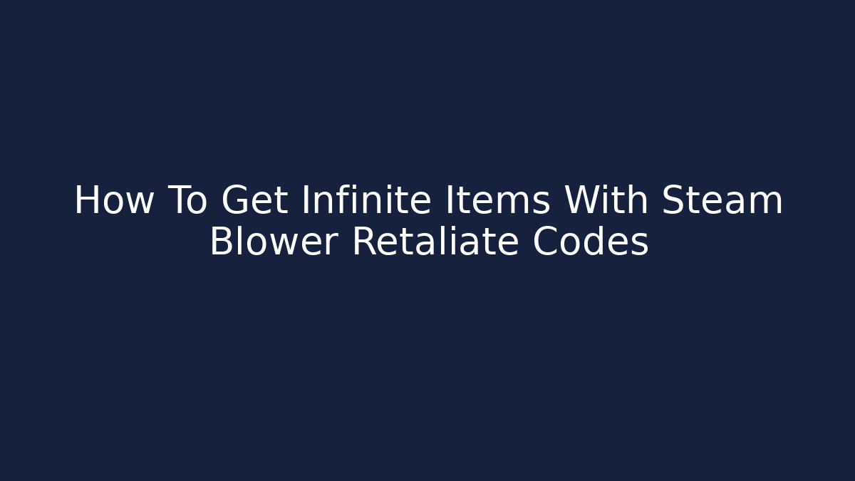 How To Get Infinite Items With Steam Blower Retaliate Codes