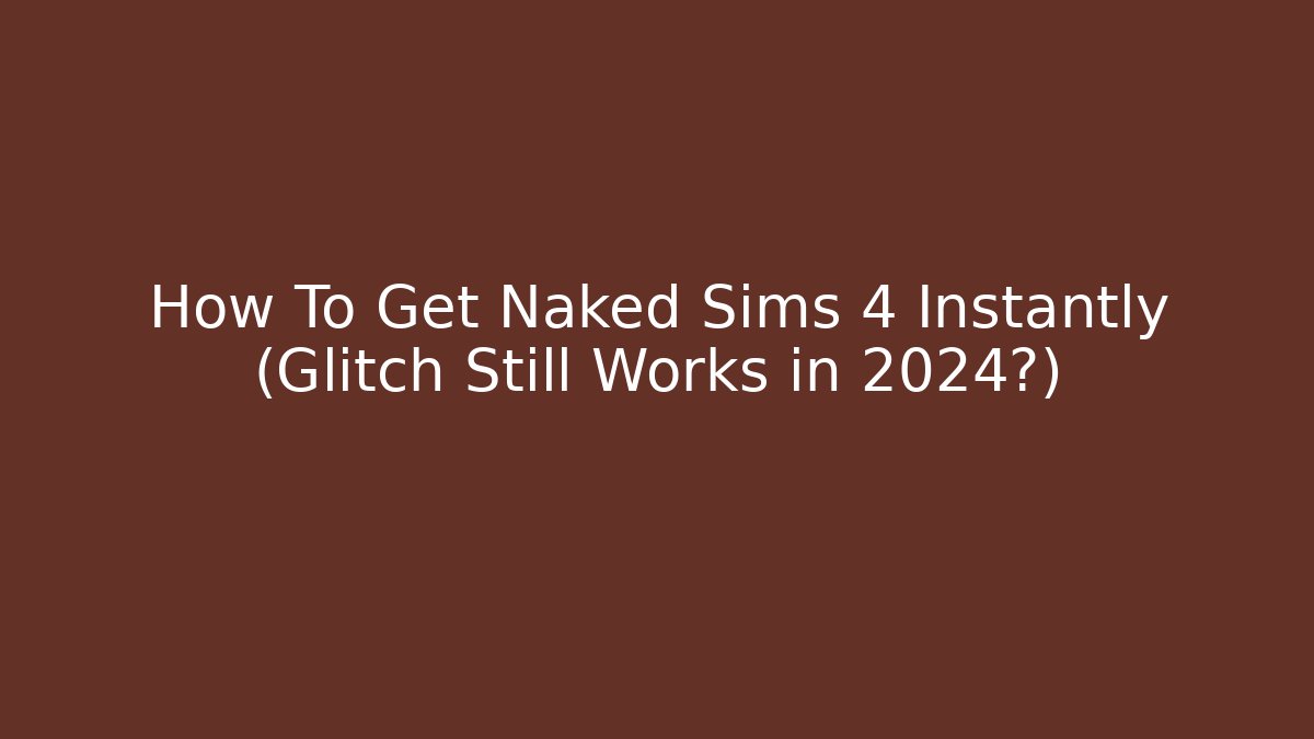 How To Get Naked Sims 4 Instantly (Glitch Still Works in 2024?)