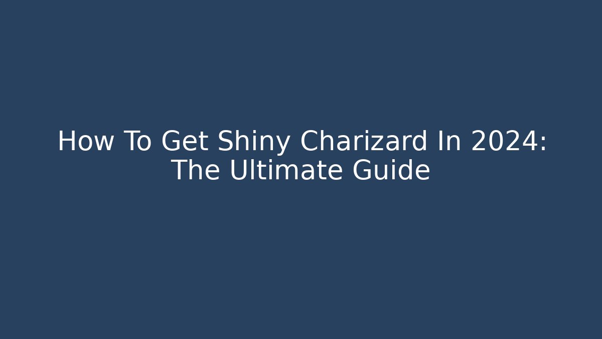How To Get Shiny Charizard In 2024: The Ultimate Guide - Método de Aprovação