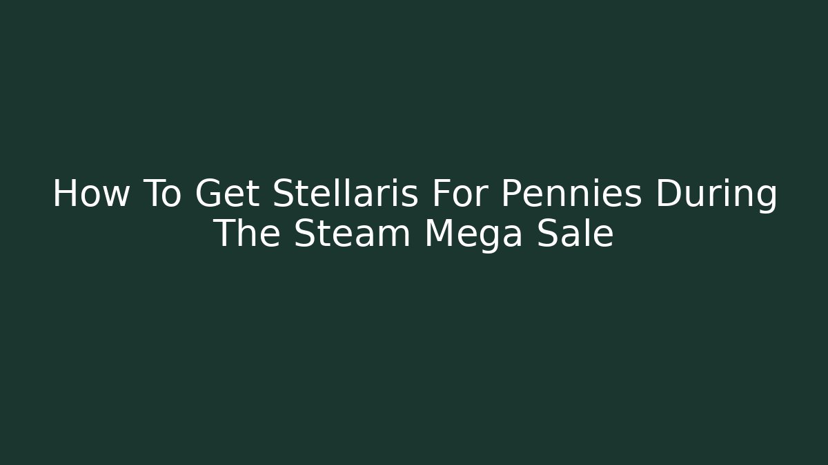 How To Get Stellaris For Pennies During The Steam Mega Sale