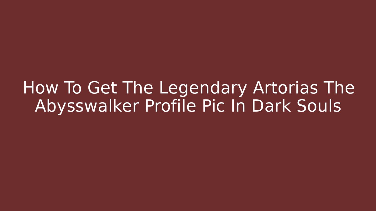 How To Get The Legendary Artorias The Abysswalker Profile Pic In Dark Souls
