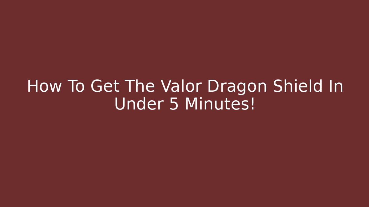 How To Get The Valor Dragon Shield In Under 5 Minutes!