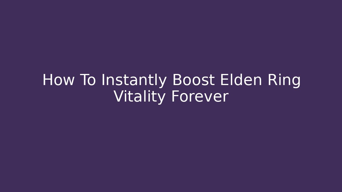 How To Instantly Boost Elden Ring Vitality Forever