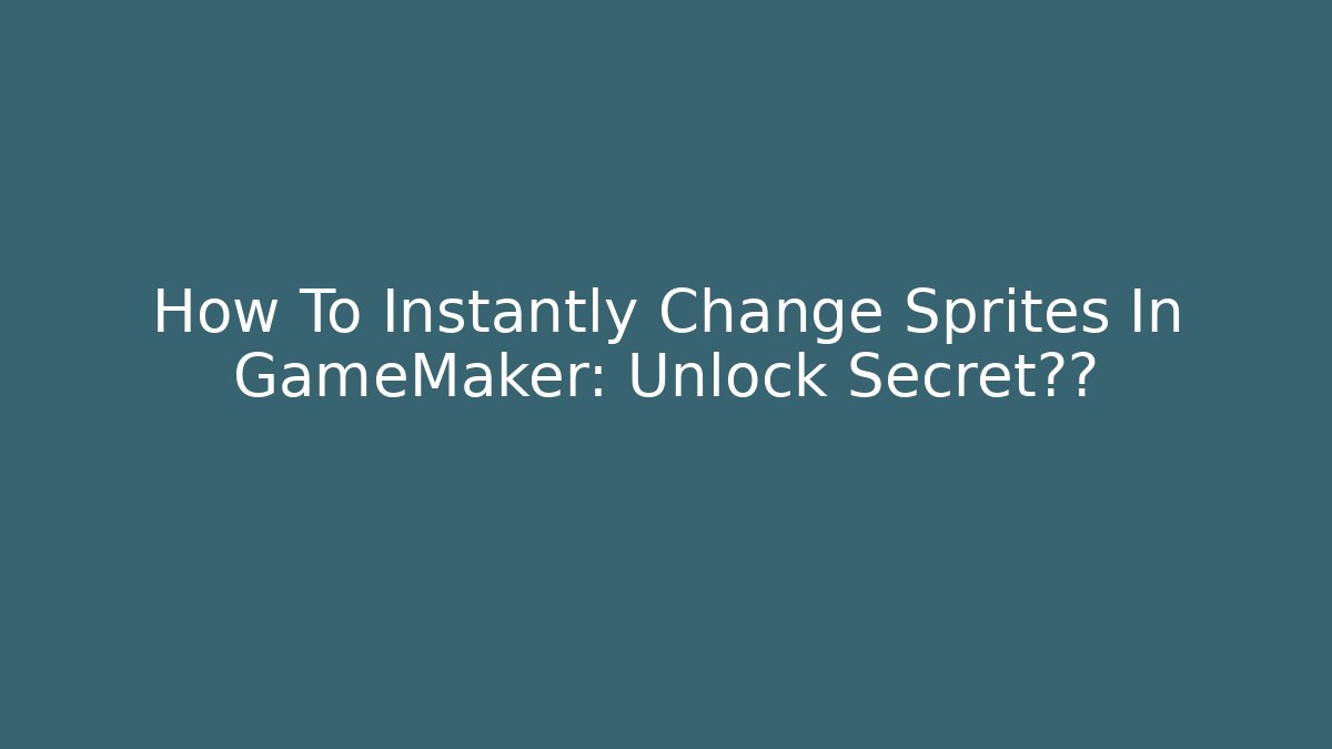 How To Instantly Change Sprites In GameMaker: Unlock Secret技巧