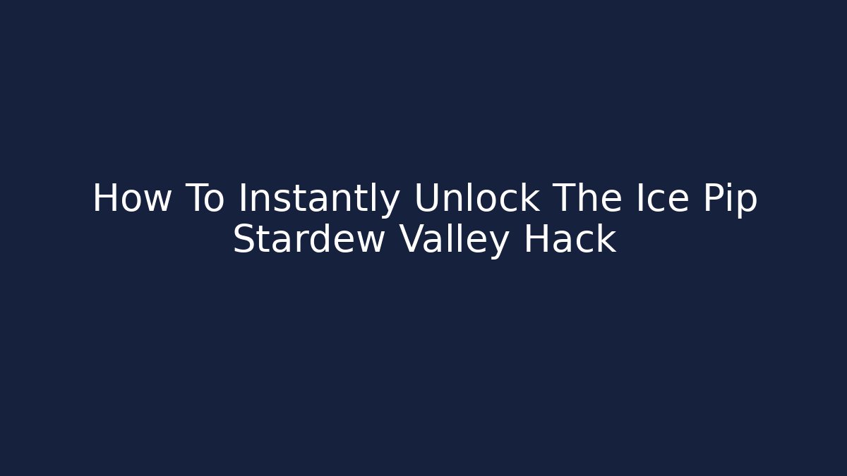 How To Instantly Unlock The Ice Pip Stardew Valley Hack