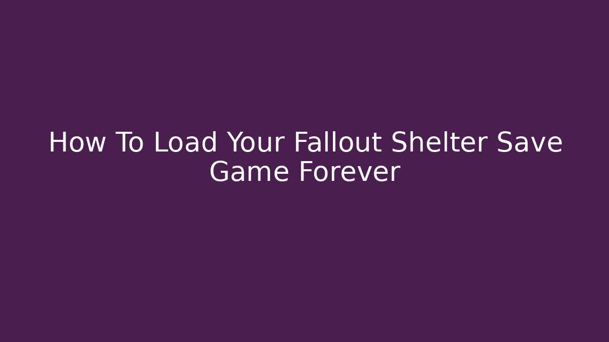 How To Load Your Fallout Shelter Save Game Forever