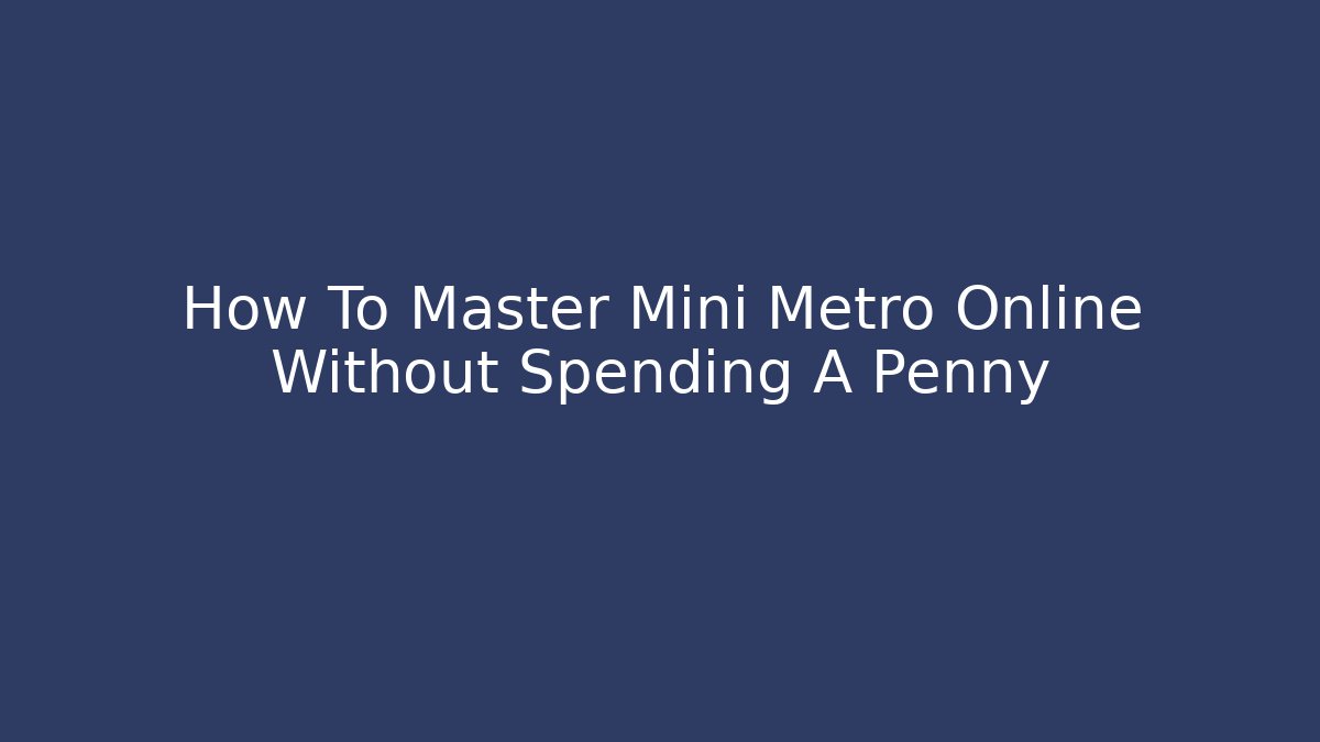How To Master Mini Metro Online Without Spending A Penny