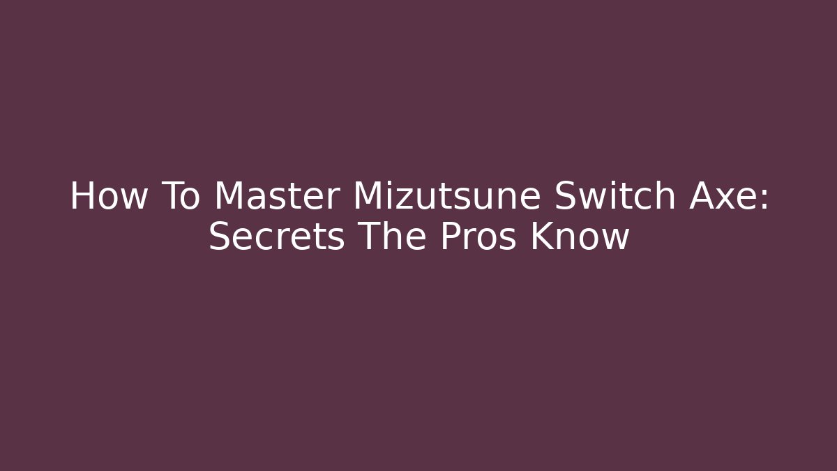 How To Master Mizutsune Switch Axe: Secrets The Pros Know