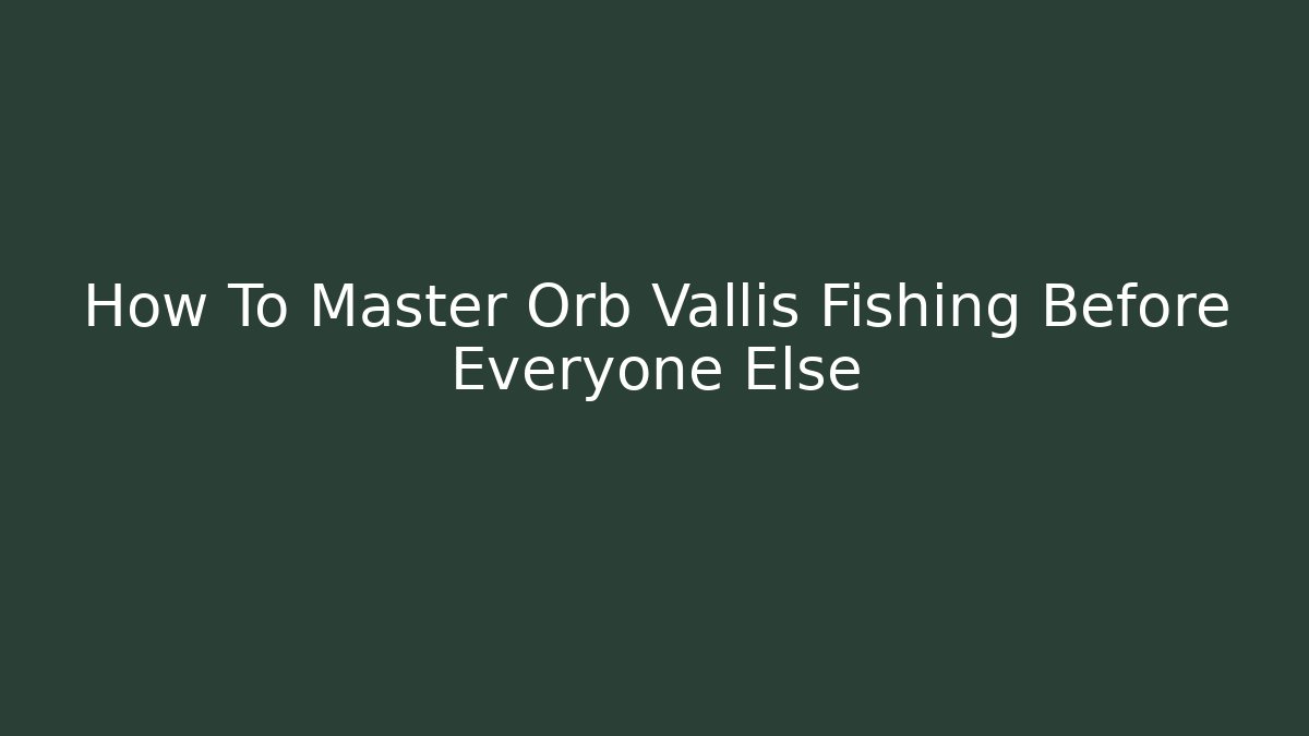 How To Master Orb Vallis Fishing Before Everyone Else - Método de Aprovação