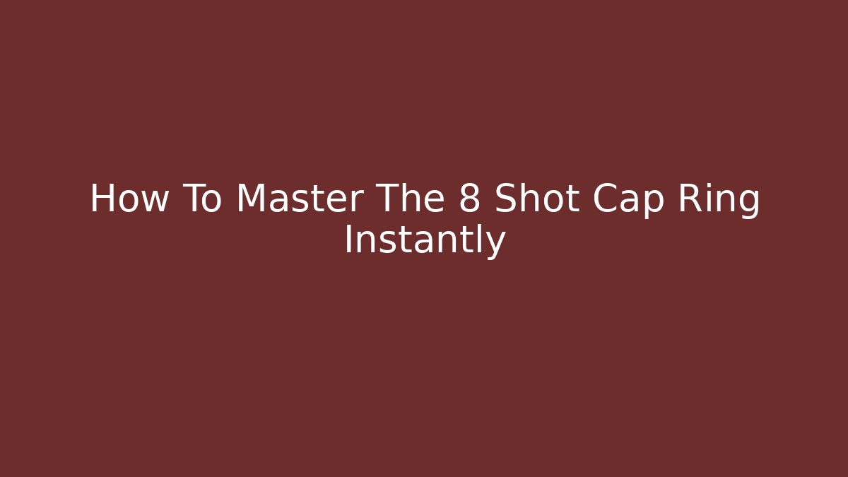 How To Master The 8 Shot Cap Ring Instantly