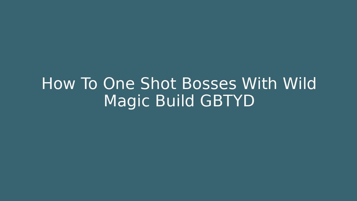 How To One Shot Bosses With Wild Magic Build GBTYD