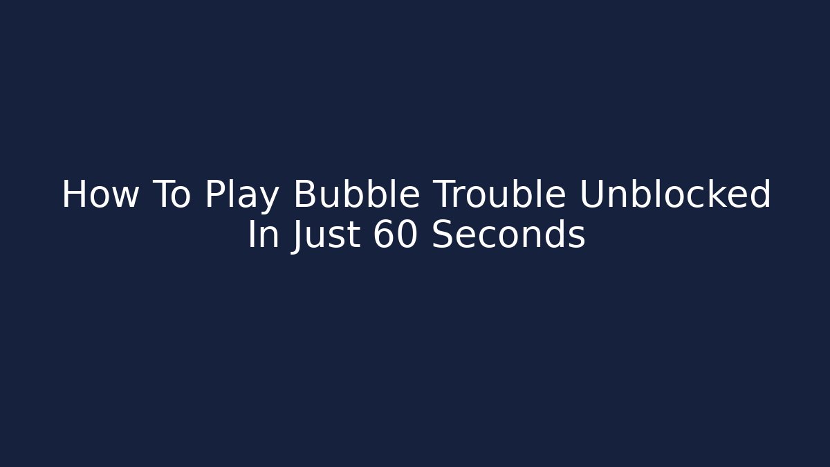 How To Play Bubble Trouble Unblocked In Just 60 Seconds - Método de Aprovação