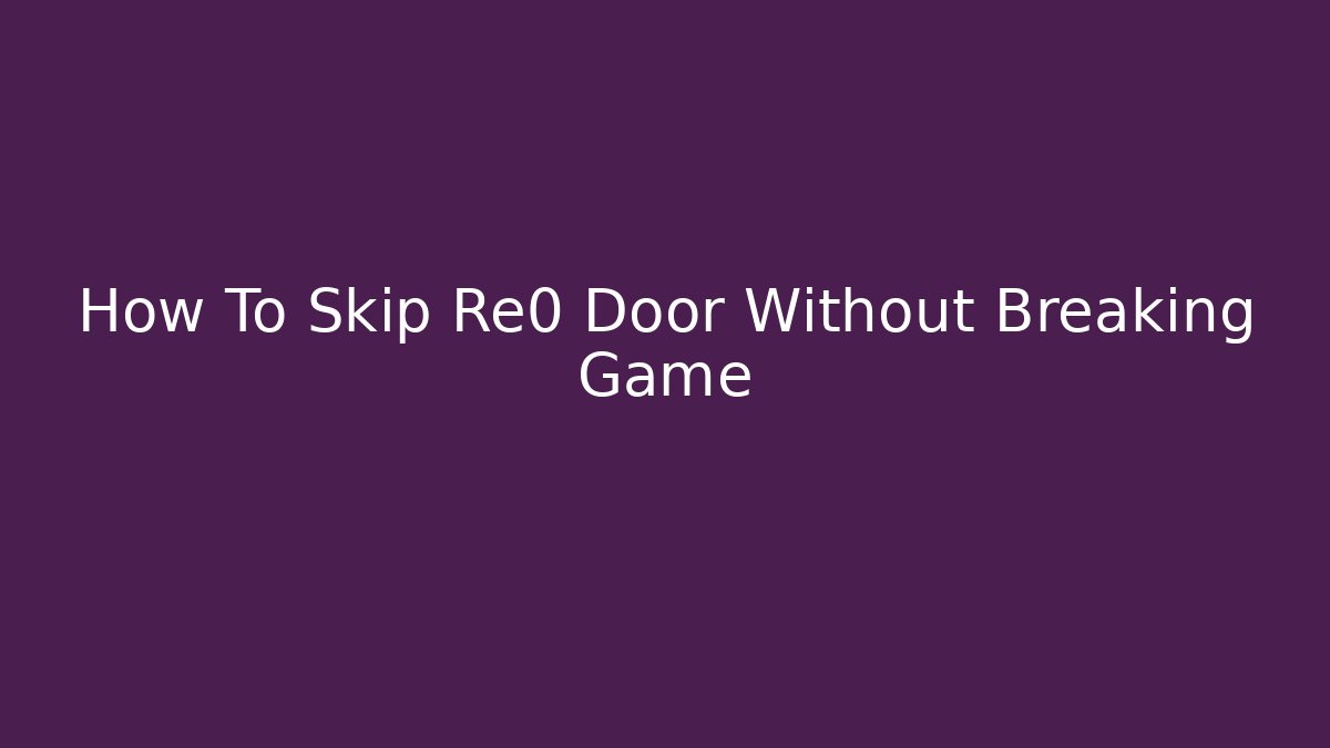 How To Skip Re0 Door Without Breaking Game