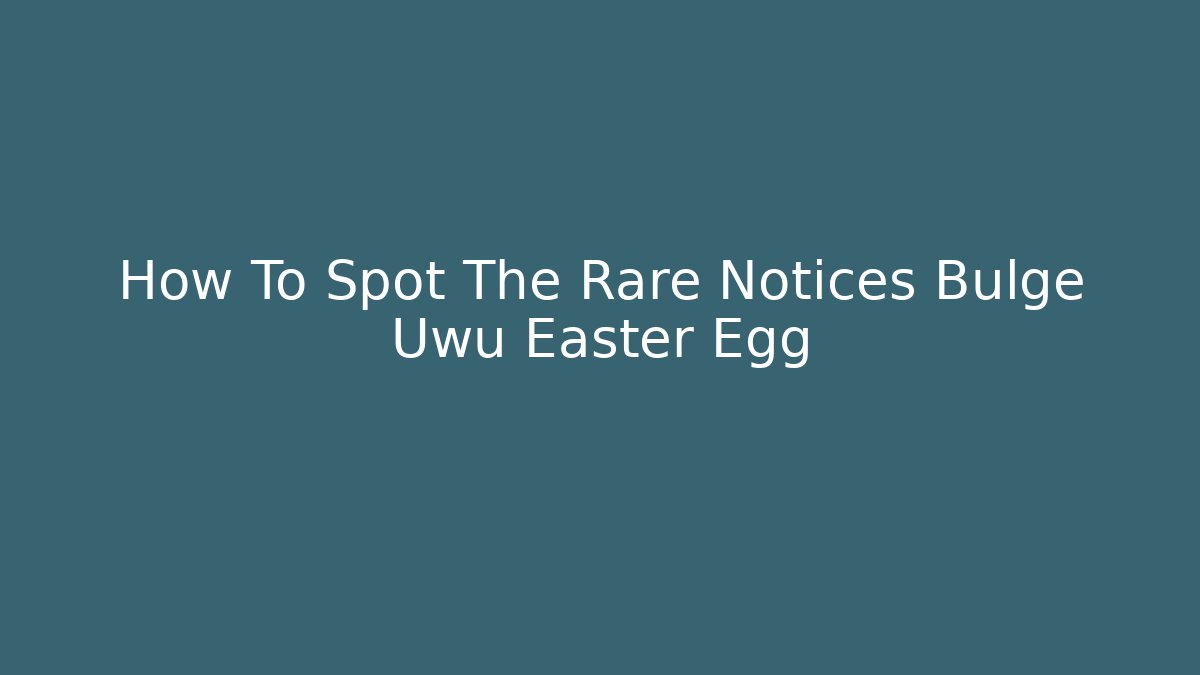 How To Spot The Rare Notices Bulge Uwu Easter Egg
