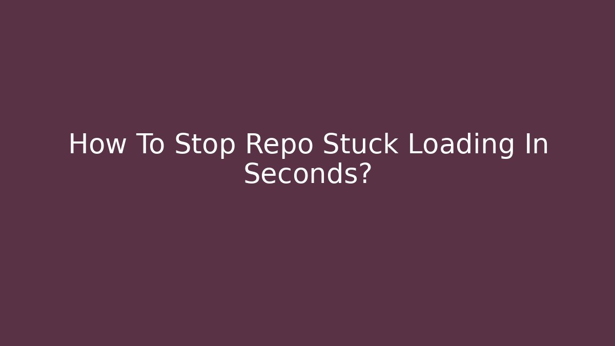 How To Stop Repo Stuck Loading In Seconds?