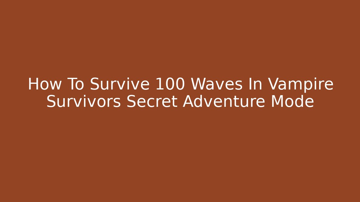 How To Survive 100 Waves In Vampire Survivors Secret Adventure Mode